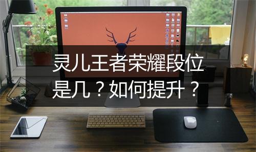 灵儿王者荣耀段位是几?如何提升?