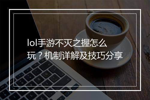lol手游不灭之握怎么玩?机制详解及技巧分享