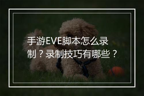 手游EVE脚本怎么录制?录制技巧有哪些?