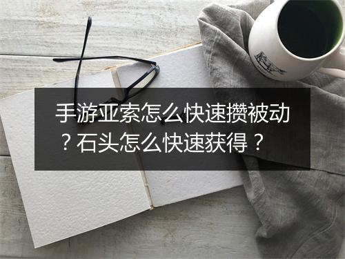 手游亚索怎么快速攒被动?石头怎么快速获得?
