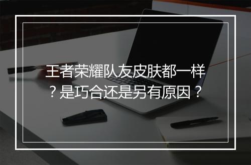 王者荣耀队友皮肤都一样?是巧合还是另有原因?