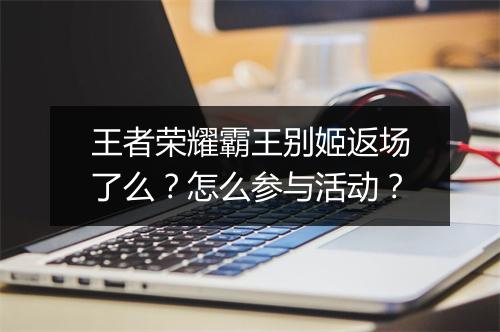 王者荣耀霸王别姬返场了么？怎么参与活动？