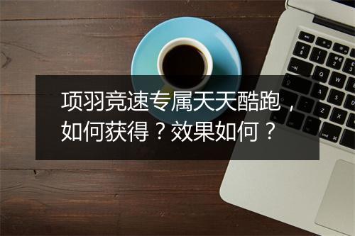 项羽竞速专属天天酷跑，如何获得？效果如何？
