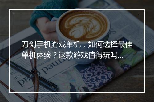 刀剑手机游戏单机,如何选择最佳单机体验?这款游戏值得玩吗?