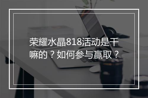 荣耀水晶818活动是干嘛的？如何参与赢取？