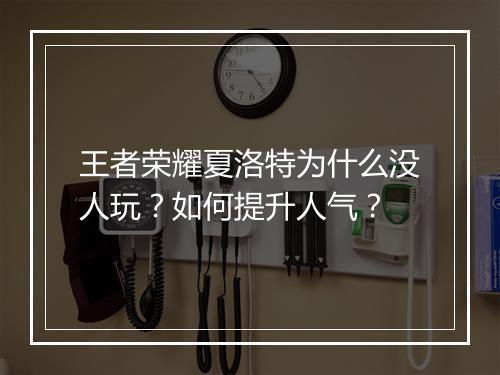 王者荣耀夏洛特为什么没人玩?如何提升人气?