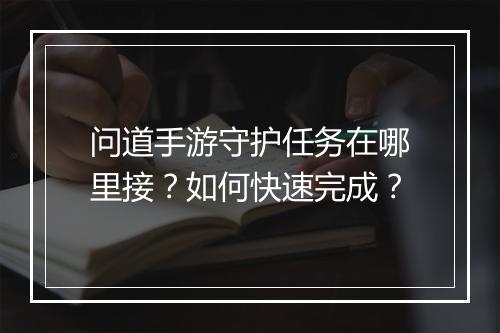 问道手游守护任务在哪里接？如何快速完成？