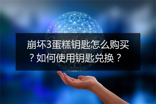 崩坏3蛋糕钥匙怎么购买?如何使用钥匙兑换?