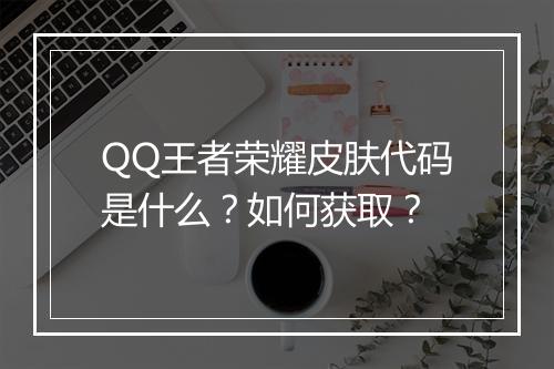QQ王者荣耀皮肤代码是什么?如何获取?