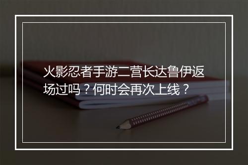 火影忍者手游二营长达鲁伊返场过吗?何时会再次上线?