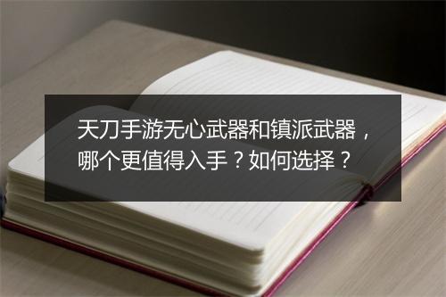 天刀手游无心武器和镇派武器，哪个更值得入手？如何选择？