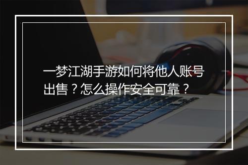 一梦江湖手游如何将他人账号出售?怎么操作安全可靠?