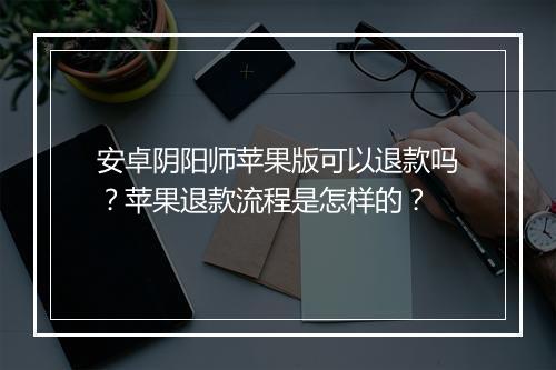 安卓阴阳师苹果版可以退款吗?苹果退款流程是怎样的?