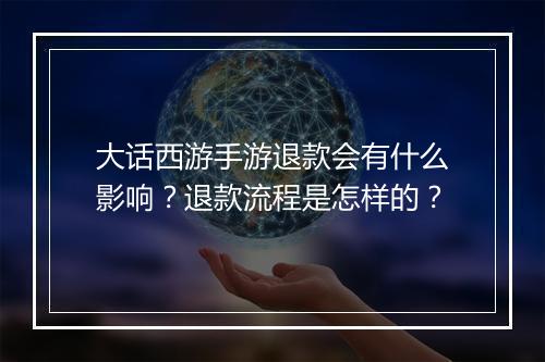 大话西游手游退款会有什么影响？退款流程是怎样的？