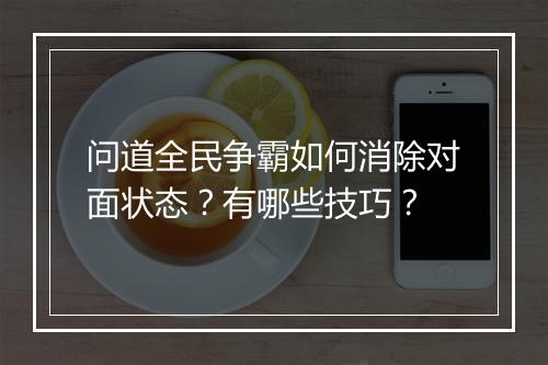 问道全民争霸如何消除对面状态?有哪些技巧?