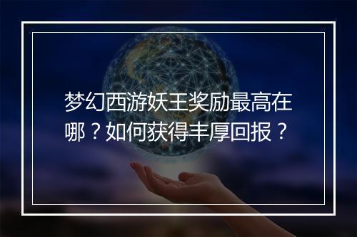 梦幻西游妖王奖励最高在哪?如何获得丰厚回报?