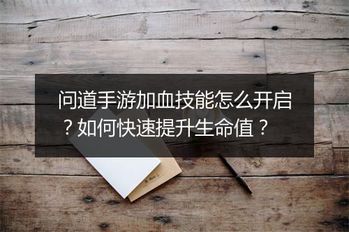 问道手游加血技能怎么开启？如何快速提升生命值？