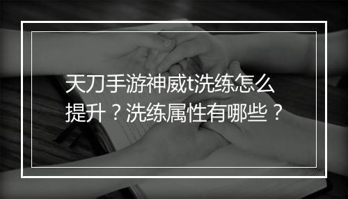 天刀手游神威t洗练怎么提升?洗练属性有哪些?