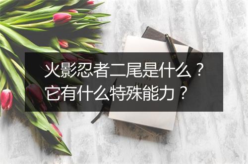 火影忍者二尾是什么?它有什么特殊能力?
