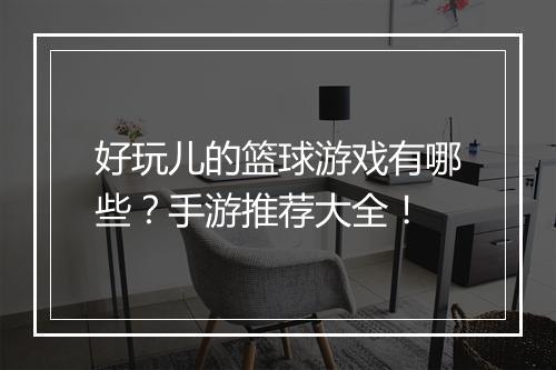 好玩儿的篮球游戏有哪些?手游推荐大全!