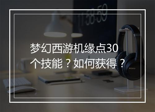 梦幻西游机缘点30个技能?如何获得?