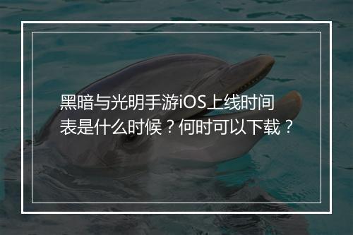黑暗与光明手游iOS上线时间表是什么时候？何时可以下载？