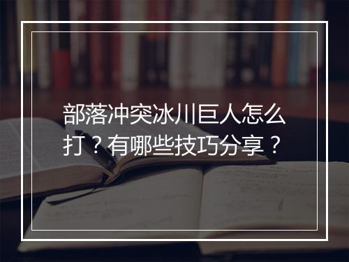 部落冲突冰川巨人怎么打?有哪些技巧分享?