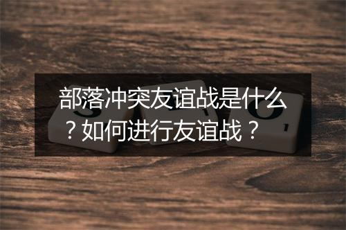 部落冲突友谊战是什么?如何进行友谊战?