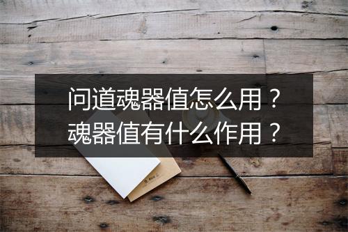问道魂器值怎么用？魂器值有什么作用？