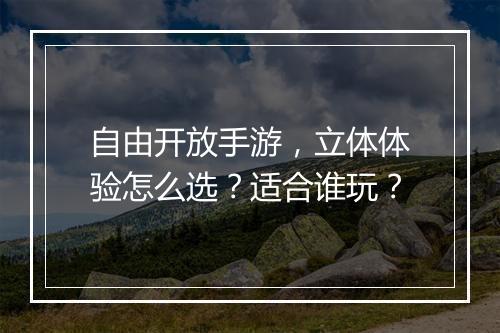 自由开放手游，立体体验怎么选？适合谁玩？