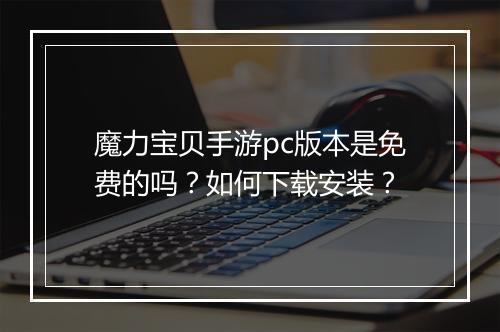 魔力宝贝手游pc版本是免费的吗?如何下载安装?