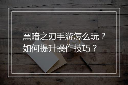 黑暗之刃手游怎么玩？如何提升操作技巧？