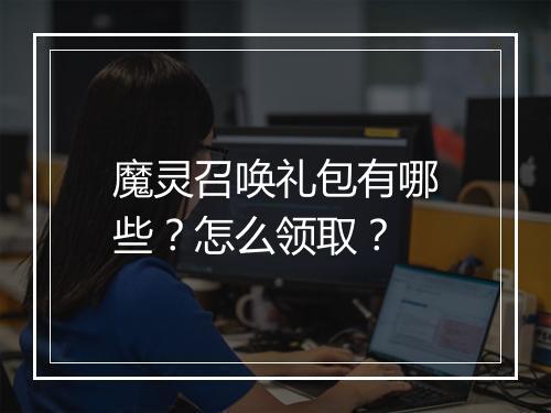 魔灵召唤礼包有哪些？怎么领取？