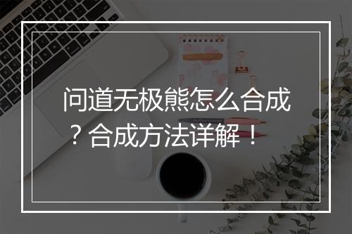 问道无极熊怎么合成?合成方法详解!