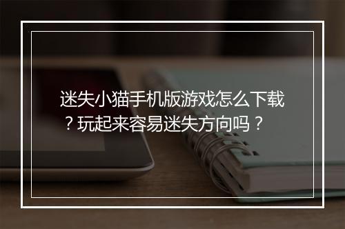 迷失小猫手机版游戏怎么下载?玩起来容易迷失方向吗?