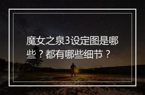 魔女之泉3设定图是哪些？都有哪些细节？