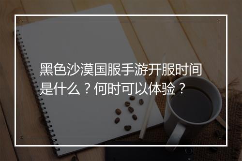黑色沙漠国服手游开服时间是什么?何时可以体验?