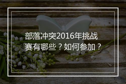 部落冲突2016年挑战赛有哪些?如何参加?