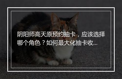 阴阳师高天原预约抽卡，应该选择哪个角色？如何最大化抽卡收益？