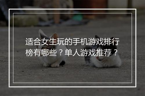 适合女生玩的手机游戏排行榜有哪些?单人游戏推荐?