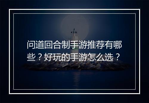 问道回合制手游推荐有哪些？好玩的手游怎么选？