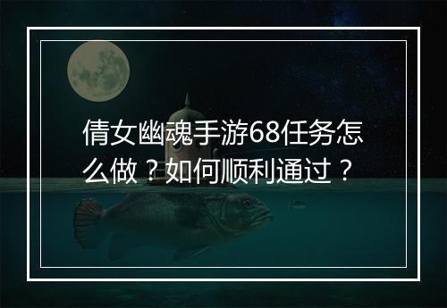 倩女幽魂手游68任务怎么做?如何顺利通过?