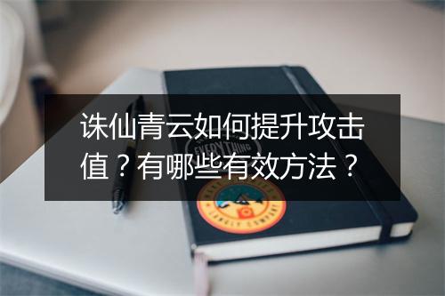 诛仙青云如何提升攻击值?有哪些有效方法?