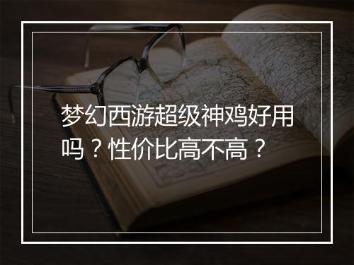 梦幻西游超级神鸡好用吗?性价比高不高?