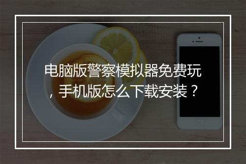 电脑版警察模拟器免费玩，手机版怎么下载安装？