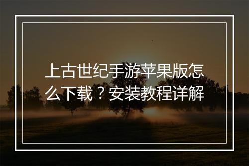 上古世纪手游苹果版怎么下载?安装教程详解