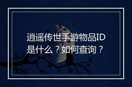 逍遥传世手游物品ID是什么?如何查询?