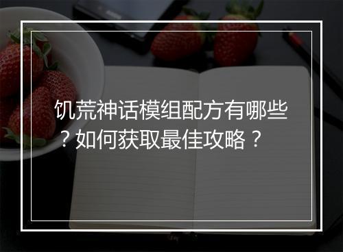 饥荒神话模组配方有哪些？如何获取最佳攻略？