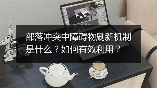 部落冲突中障碍物刷新机制是什么?如何有效利用?