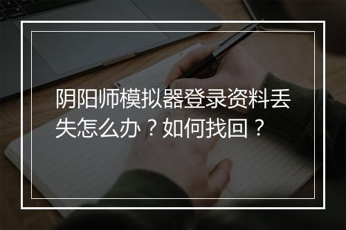 阴阳师模拟器登录资料丢失怎么办?如何找回?